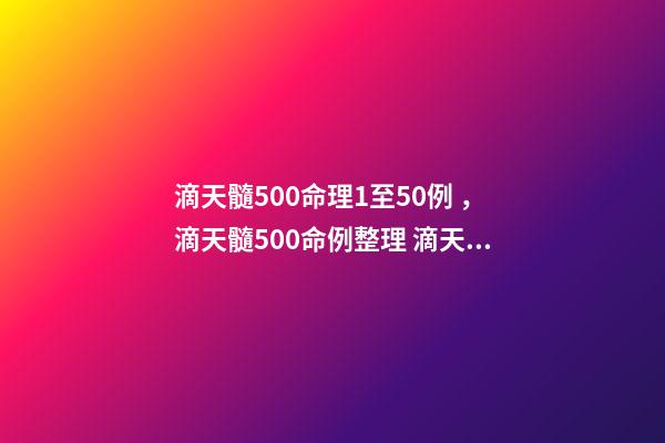 滴天髓500命理1至50例，滴天髓500命例整理 滴天髓白話詳解
